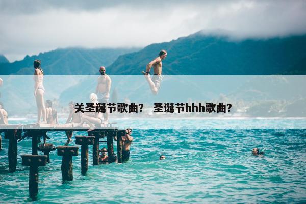关圣诞节歌曲？ 圣诞节hhh歌曲？