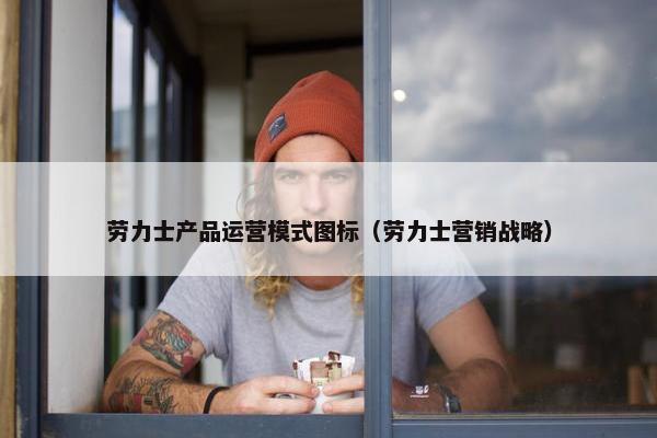 劳力士产品运营模式图标（劳力士营销战略）