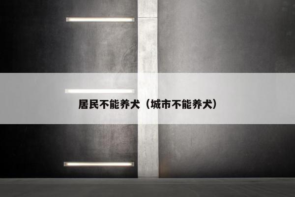 居民不能养犬（城市不能养犬）