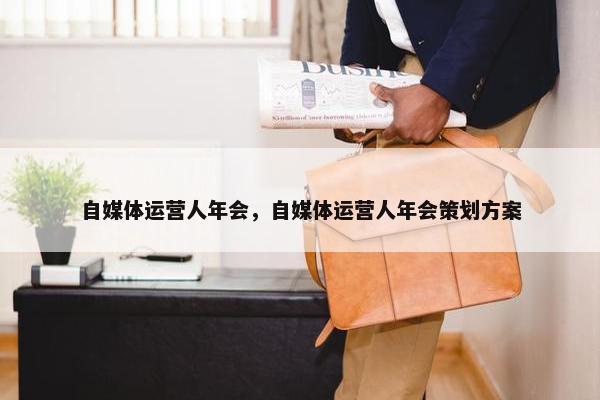 自媒体运营人年会，自媒体运营人年会策划方案