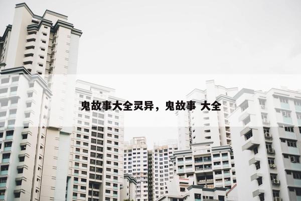鬼故事大全灵异，鬼故事 大全