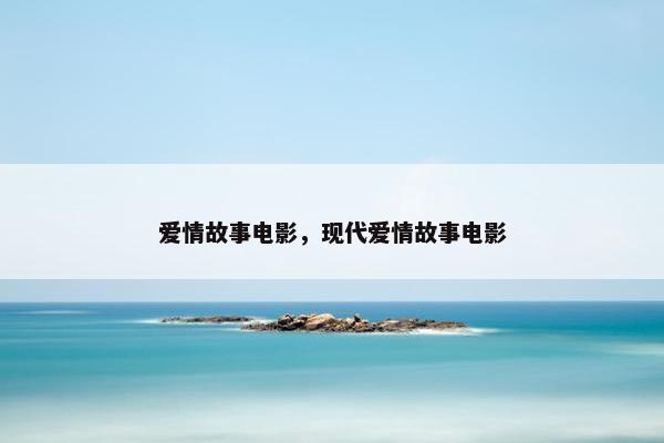 爱情故事电影，现代爱情故事电影