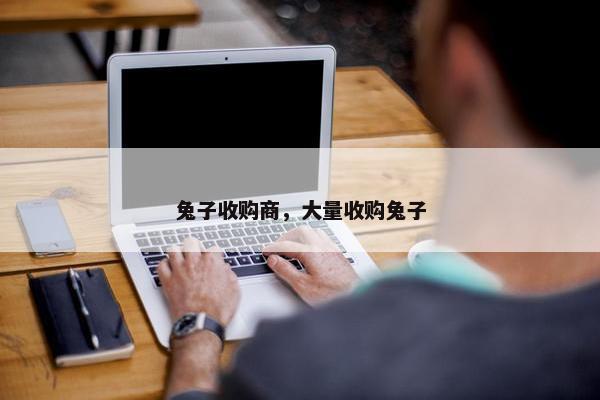 兔子收购商，大量收购兔子