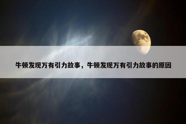 牛顿发现万有引力故事，牛顿发现万有引力故事的原因