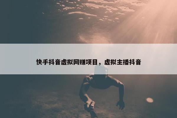 快手抖音虚拟网赚项目，虚拟主播抖音