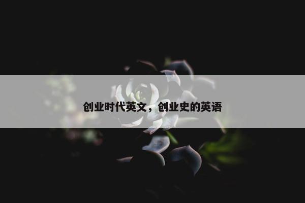 创业时代英文，创业史的英语