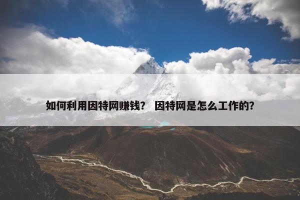 如何利用因特网赚钱？ 因特网是怎么工作的？