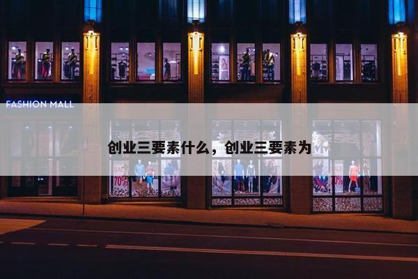 创业三要素什么，创业三要素为