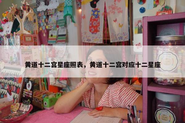 黄道十二宫星座照表，黄道十二宫对应十二星座