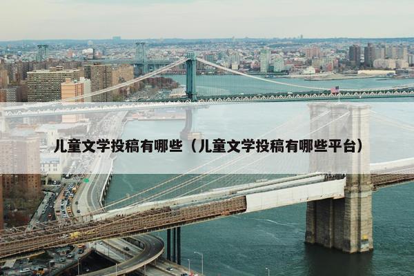 儿童文学投稿有哪些（儿童文学投稿有哪些平台）