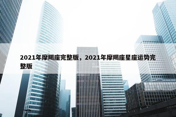 2021年摩羯座完整版，2021年摩羯座星座运势完整版
