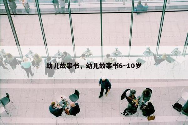 幼儿故事书，幼儿故事书6~10岁