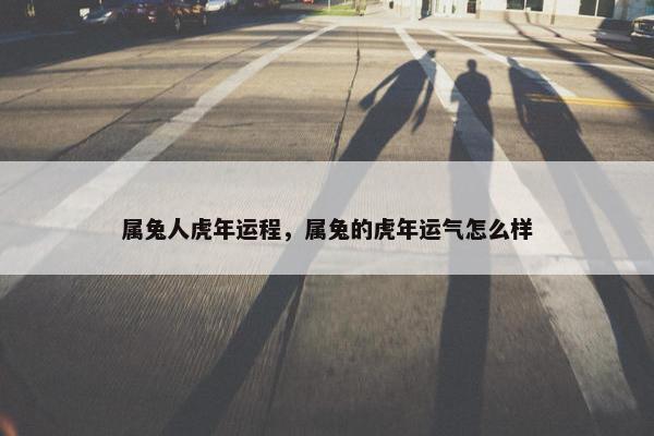 属兔人虎年运程，属兔的虎年运气怎么样