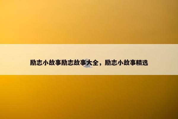 励志小故事励志故事大全，励志小故事精选