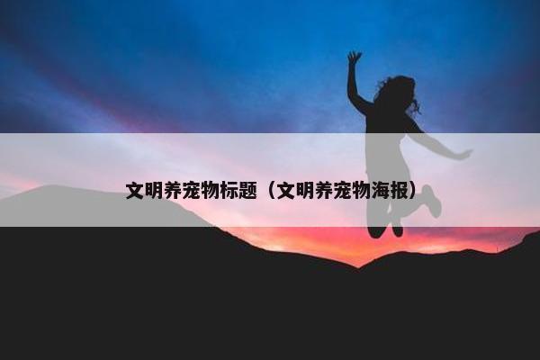 文明养宠物标题（文明养宠物海报）