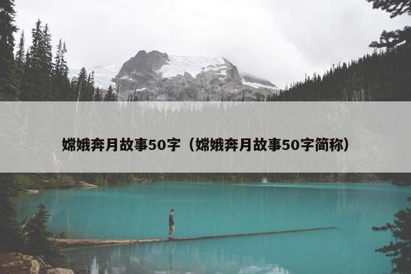 嫦娥奔月故事50字（嫦娥奔月故事50字简称）