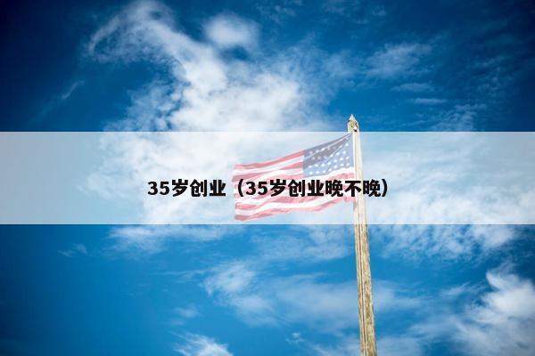 35岁创业（35岁创业晚不晚）
