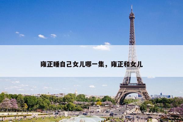雍正睡自己女儿哪一集，雍正和女儿