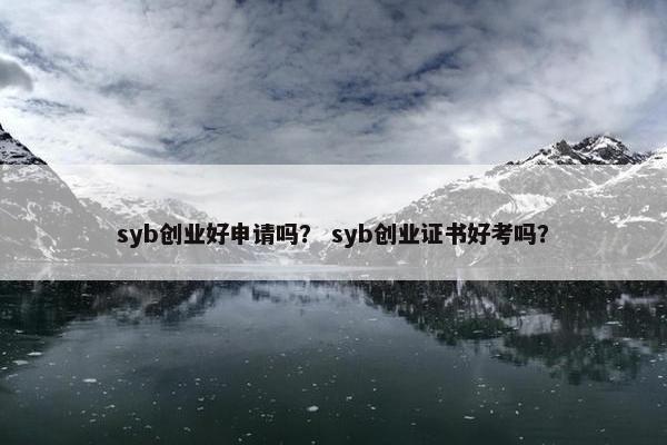 syb创业好申请吗？ syb创业证书好考吗？