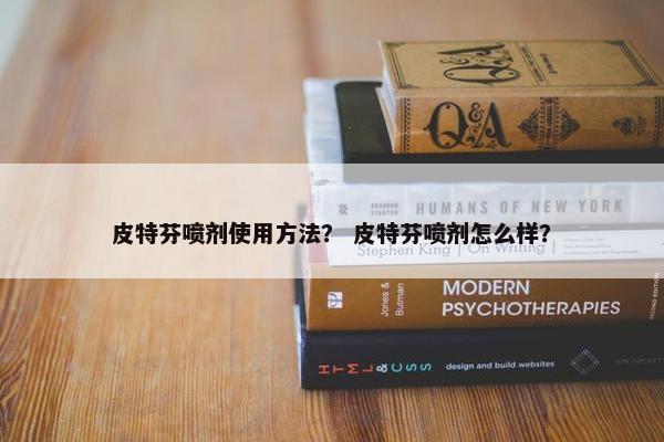 皮特芬喷剂使用方法？ 皮特芬喷剂怎么样？