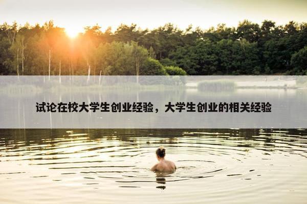 试论在校大学生创业经验，大学生创业的相关经验