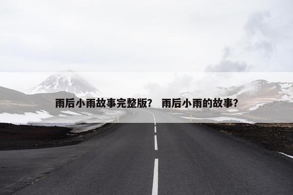 雨后小雨故事完整版？ 雨后小雨的故事？