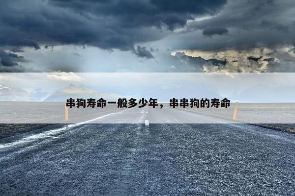 串狗寿命一般多少年，串串狗的寿命