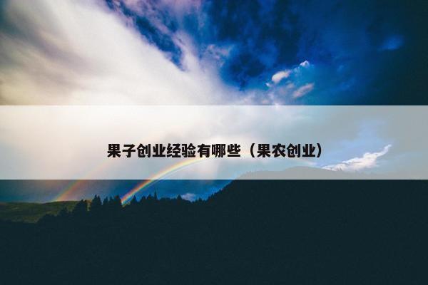 果子创业经验有哪些（果农创业）