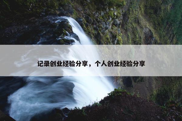 记录创业经验分享，个人创业经验分享