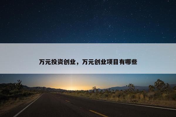 万元投资创业，万元创业项目有哪些