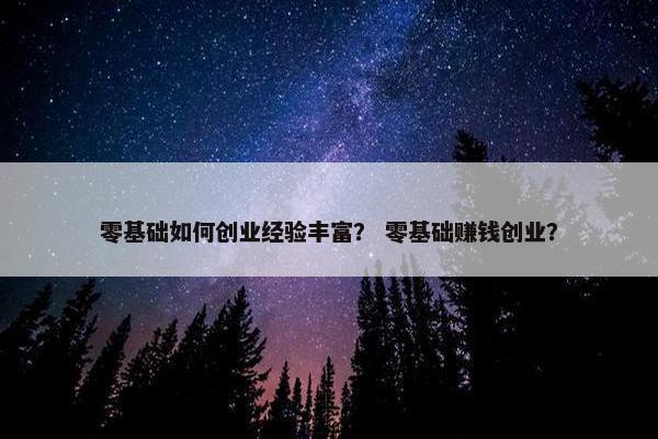 零基础如何创业经验丰富？ 零基础赚钱创业？