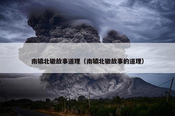 南辕北辙故事道理（南辕北辙故事的道理）