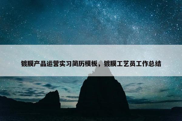 镀膜产品运营实习简历模板，镀膜工艺员工作总结