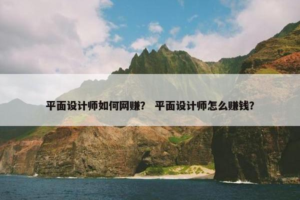 平面设计师如何网赚？ 平面设计师怎么赚钱？