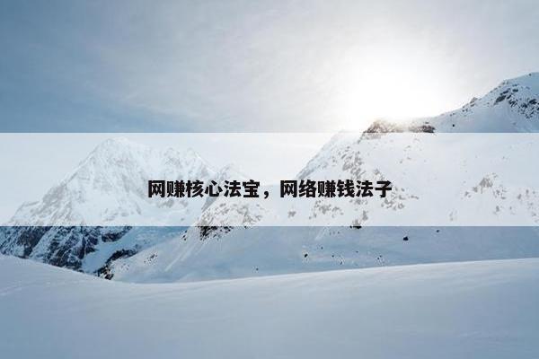 网赚核心法宝，网络赚钱法子