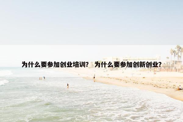 为什么要参加创业培训？ 为什么要参加创新创业？