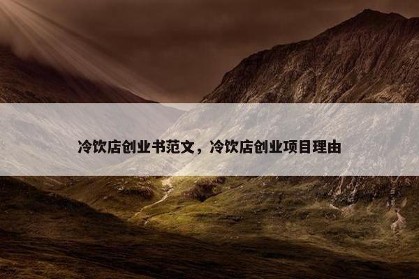冷饮店创业书范文，冷饮店创业项目理由