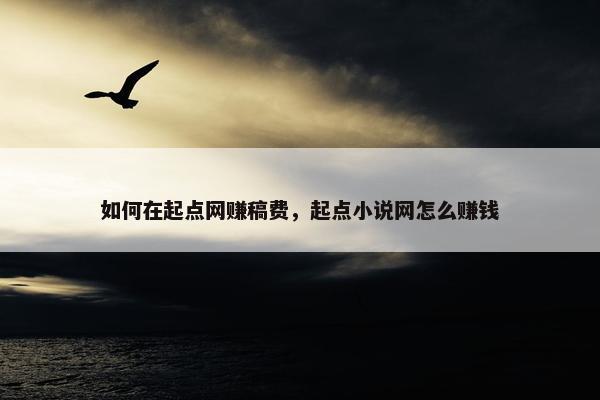 如何在起点网赚稿费，起点小说网怎么赚钱