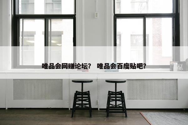 唯品会网赚论坛？ 唯品会百度贴吧？