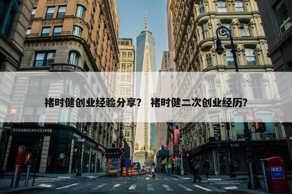 褚时健创业经验分享？ 褚时健二次创业经历？