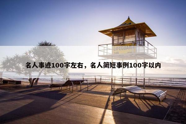 名人事迹100字左右，名人简短事例100字以内