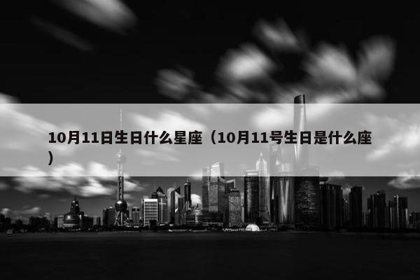 10月11日生日什么星座（10月11号生日是什么座）