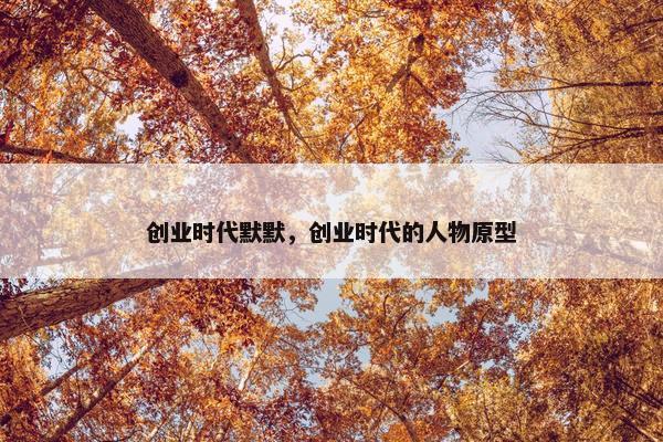 创业时代默默，创业时代的人物原型