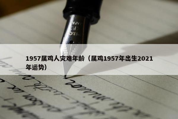 1957属鸡人灾难年龄（属鸡1957年出生2021年运势）