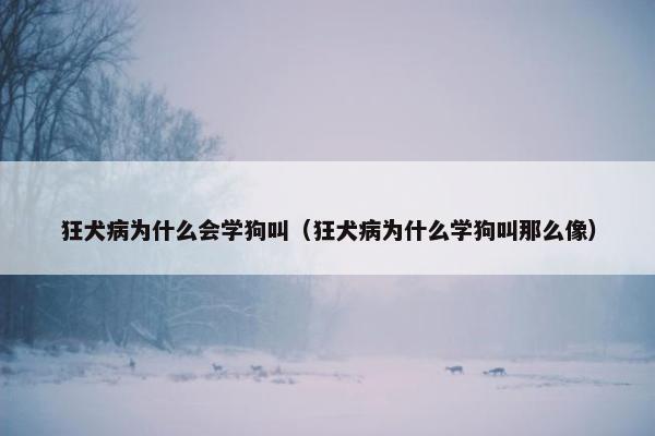 狂犬病为什么会学狗叫（狂犬病为什么学狗叫那么像）