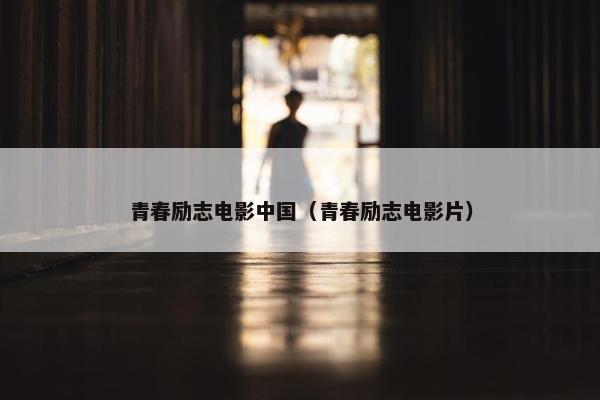 青春励志电影中国（青春励志电影片）