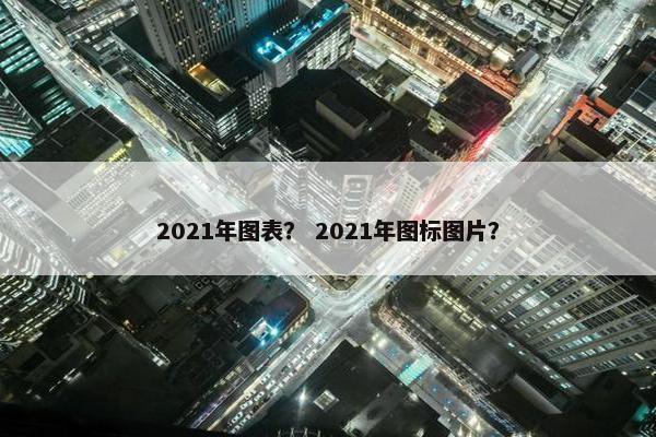 2021年图表？ 2021年图标图片？