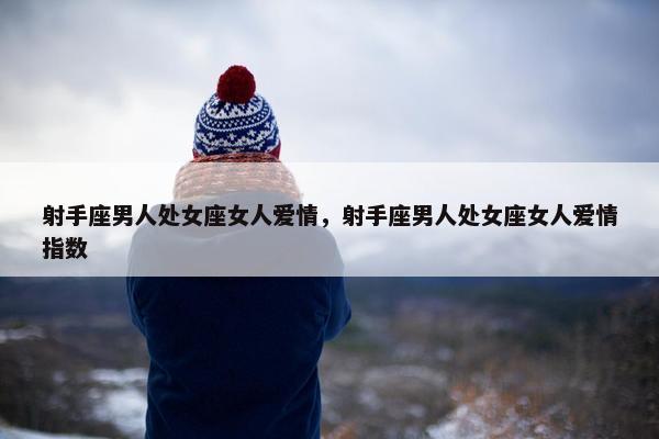 射手座男人处女座女人爱情，射手座男人处女座女人爱情指数