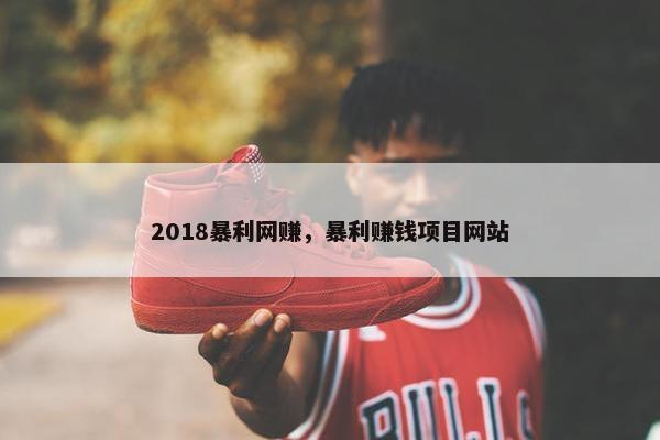 2018暴利网赚，暴利赚钱项目网站