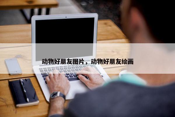 动物好朋友图片，动物好朋友绘画